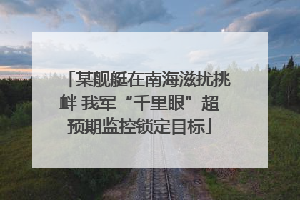 某舰艇在南海滋扰挑衅 我军“千里眼”超预期监控锁定目标