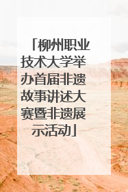 柳州职业技术大学举办首届非遗故事讲述大赛暨非遗展示活动