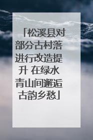 松溪县对部分古村落进行改造提升 在绿水青山间邂逅古韵乡愁