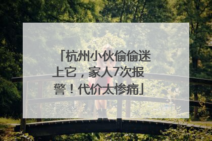 杭州小伙偷偷迷上它，家人7次报警！代价太惨痛