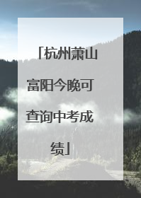 杭州萧山富阳今晚可查询中考成绩