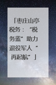枣庄山亭税务：“税务蓝”助力退役军人“再起航”