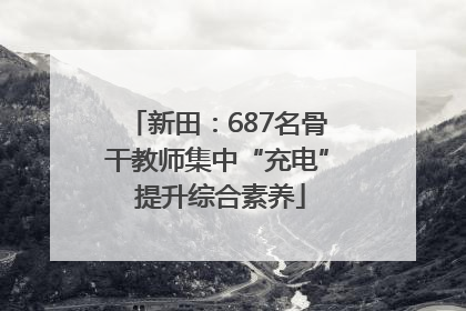 新田：687名骨干教师集中“充电” 提升综合素养