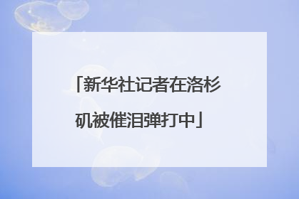 新华社记者在洛杉矶被催泪弹打中