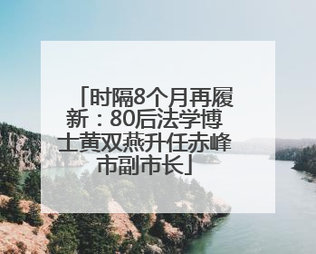 时隔8个月再履新：80后法学博士黄双燕升任赤峰市副市长