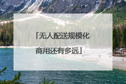 无人配送规模化商用还有多远