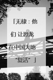 无棣：他们 让恐龙在中国大地“复活”