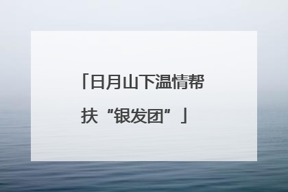 日月山下温情帮扶“银发团”