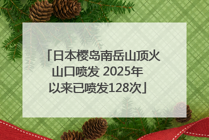 日本樱岛南岳山顶火山口喷发 2025年以来已喷发128次