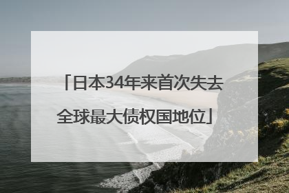 日本34年来首次失去全球最大债权国地位