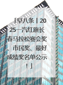早八条丨2025一汽红旗长春马拉松赛会奖、市民奖、最好成绩奖名单公示！