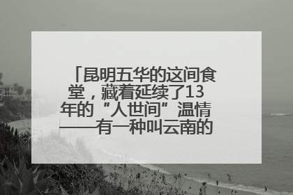 昆明五华的这间食堂，藏着延续了13年的“人世间”温情——有一种叫云南的生活之365天