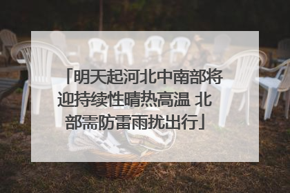 明天起河北中南部将迎持续性晴热高温 北部需防雷雨扰出行