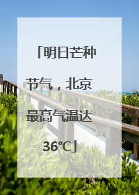 明日芒种节气，北京最高气温达36℃