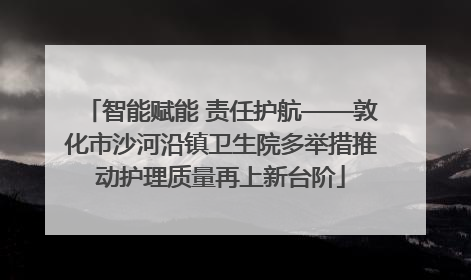 智能赋能 责任护航——敦化市沙河沿镇卫生院多举措推动护理质量再上新台阶