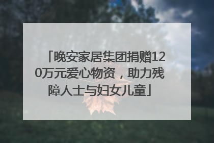 晚安家居集团捐赠120万元爱心物资，助力残障人士与妇女儿童