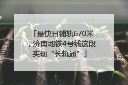 最快日铺轨670米，济南地铁4号线这段实现“长轨通”