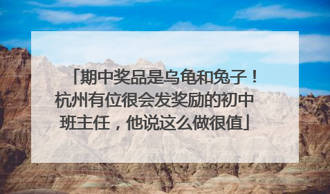 期中奖品是乌龟和兔子！杭州有位很会发奖励的初中班主任，他说这么做很值