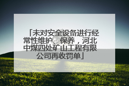 未对安全设备进行经常性维护、保养，河北中煤四处矿山工程有限公司再收罚单