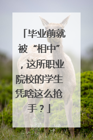 毕业前就被“相中”，这所职业院校的学生凭啥这么抢手？