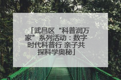 武昌区“科普润万家”系列活动：数字时代科普行 亲子共探科学奥秘