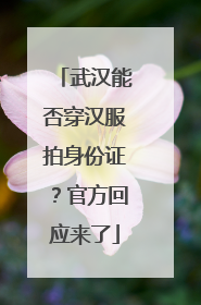 武汉能否穿汉服拍身份证？官方回应来了