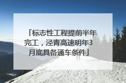 标志性工程提前半年完工，泾青高速明年3月底具备通车条件