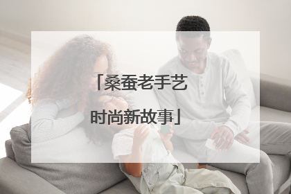 桑蚕老手艺 时尚新故事