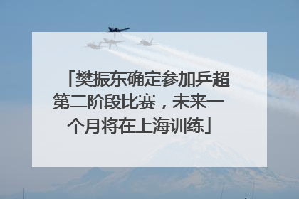 樊振东确定参加乒超第二阶段比赛，未来一个月将在上海训练
