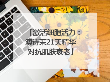 激活细胞活力：澳诗茉21天精华对抗肌肤衰老