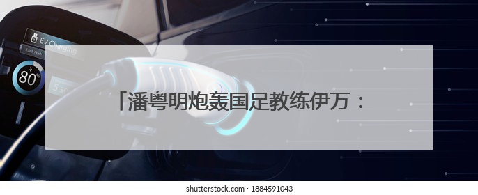 潘粤明炮轰国足教练伊万：一个装傻不辞职的所谓教练，你指望它拯救中国足球！此前曾多次发文评价国足