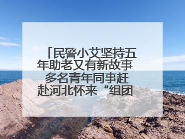 民警小艾坚持五年助老又有新故事 多名青年同事赶赴河北怀来“组团”探望孤寡老人