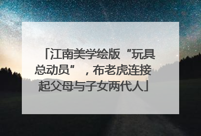 江南美学绘版“玩具总动员”，布老虎连接起父母与子女两代人