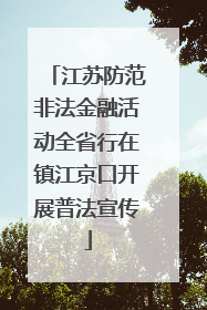 江苏防范非法金融活动全省行在镇江京口开展普法宣传