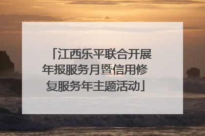 江西乐平联合开展年报服务月暨信用修复服务年主题活动