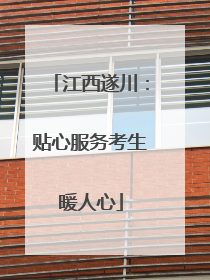 江西遂川：贴心服务考生暖人心