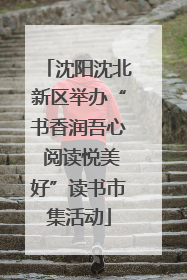 沈阳沈北新区举办“书香润吾心 阅读悦美好”读书市集活动