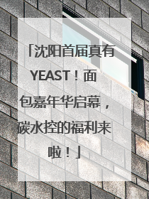 沈阳首届真有YEAST！面包嘉年华启幕，碳水控的福利来啦！