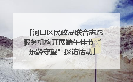 河口区民政局联合志愿服务机构开展端午佳节“乐龄守望”探访活动