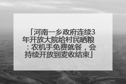 河南一乡政府连续3年开放大院给村民晒粮：农机手免费就餐，会持续开放到麦收结束