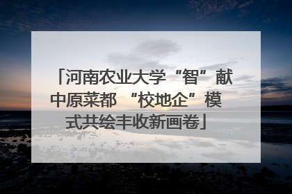 河南农业大学“智”献中原菜都 “校地企”模式共绘丰收新画卷