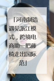 河南制造遇见浙江模式，跨境电商助一把藤椅走出国际范