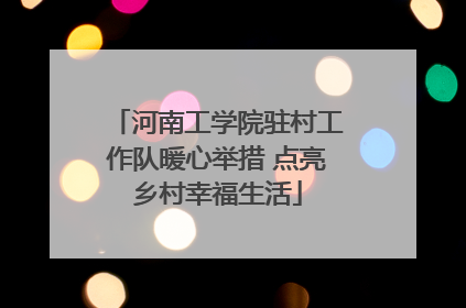 河南工学院驻村工作队暖心举措 点亮乡村幸福生活