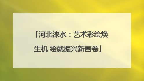 河北涞水：艺术彩绘焕生机 绘就振兴新画卷