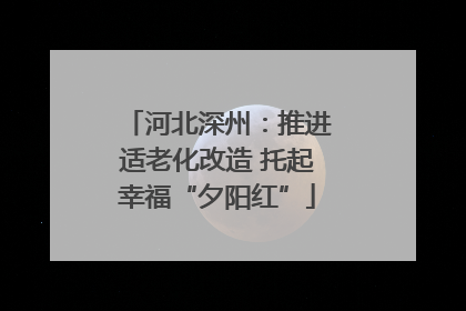 河北深州：推进适老化改造 托起幸福“夕阳红”