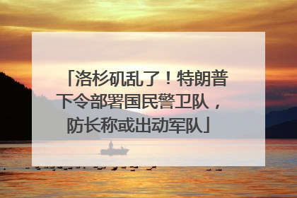 洛杉矶乱了！特朗普下令部署国民警卫队，防长称或出动军队