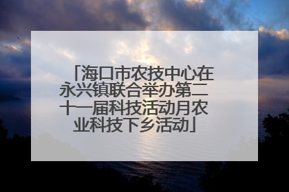 海口市农技中心在永兴镇联合举办第二十一届科技活动月农业科技下乡活动