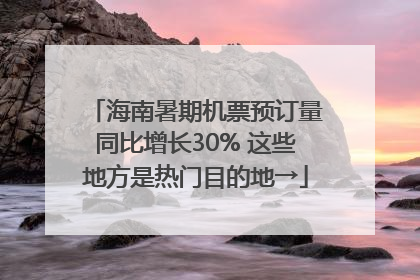 海南暑期机票预订量同比增长30% 这些地方是热门目的地→