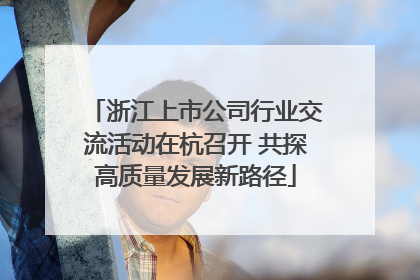 浙江上市公司行业交流活动在杭召开 共探高质量发展新路径