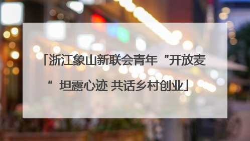 浙江象山新联会青年“开放麦”坦露心迹 共话乡村创业